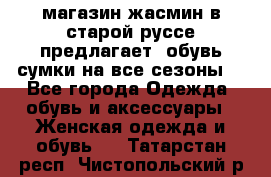 магазин жасмин в старой руссе предлагает  обувь сумки на все сезоны  - Все города Одежда, обувь и аксессуары » Женская одежда и обувь   . Татарстан респ.,Чистопольский р-н